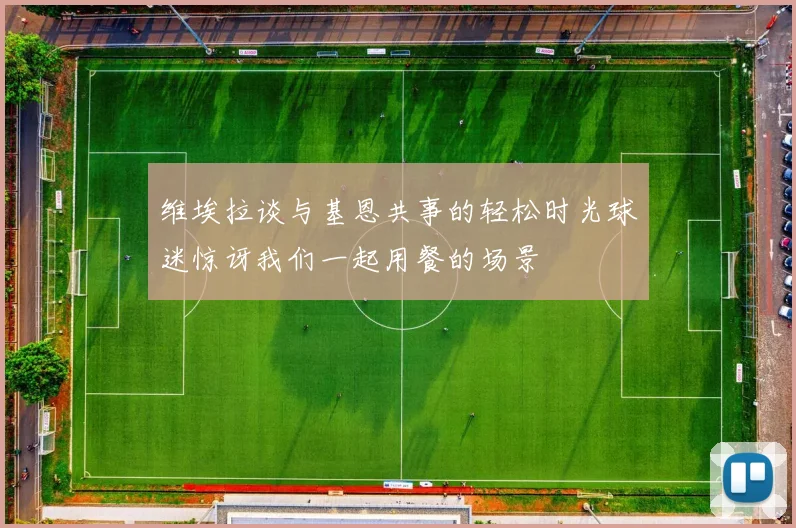 维埃拉谈与基恩共事的轻松时光球迷惊讶我们一起用餐的场景