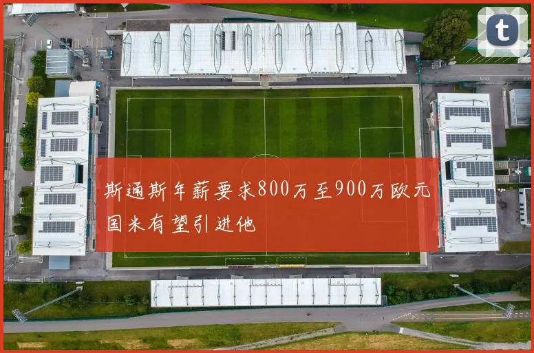 斯通斯年薪要求800万至900万欧元国米有望引进他