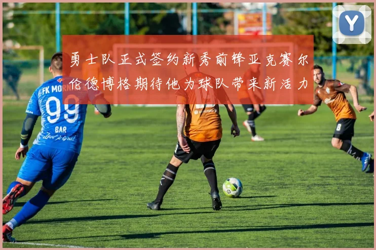 勇士队正式签约新秀前锋亚克赛尔伦德博格期待他为球队带来新活力
