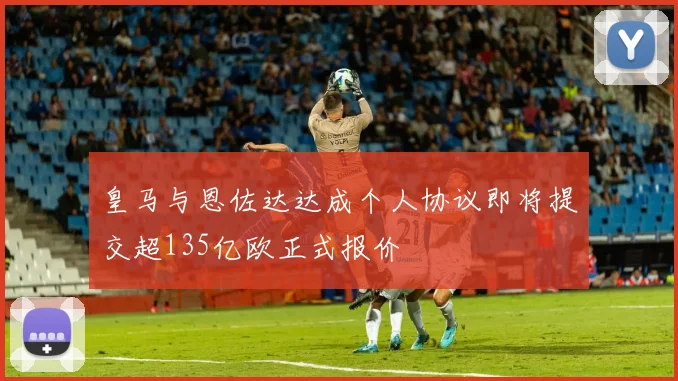 皇马与恩佐达达成个人协议即将提交超135亿欧正式报价
