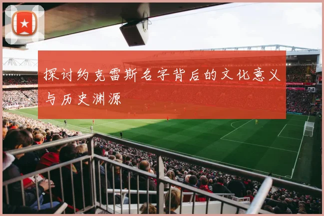 探讨约克雷斯名字背后的文化意义与历史渊源