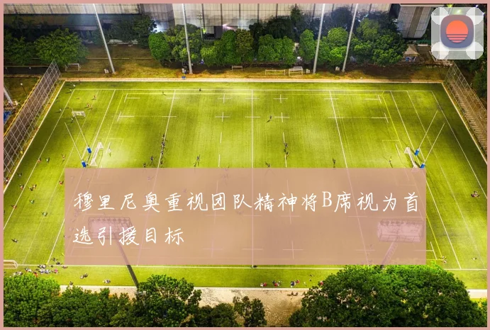 穆里尼奥重视团队精神将B席视为首选引援目标