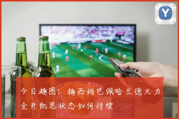 今日趣图：梅西姆巴佩哈兰德火力全开凯恩状态如何待续