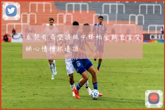 东契奇渴望顶级中锋帕金斯直言艾顿心情糟糕透顶