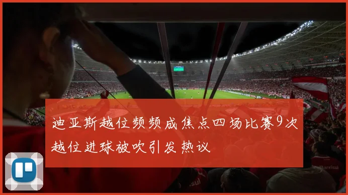 迪亚斯越位频频成焦点四场比赛9次越位进球被吹引发热议